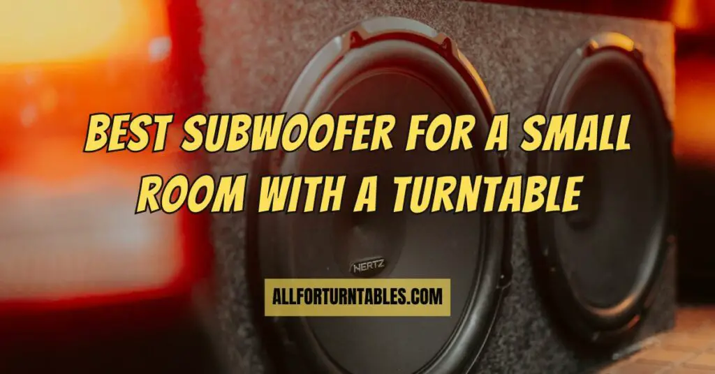 Best subwoofer for a small room with a turntable