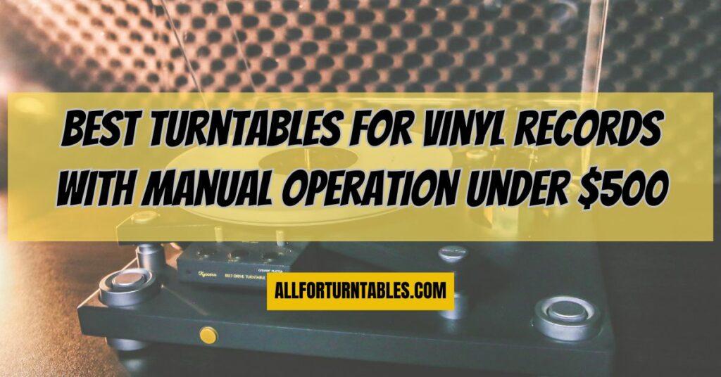 Best turntables for vinyl records with manual operation under $500