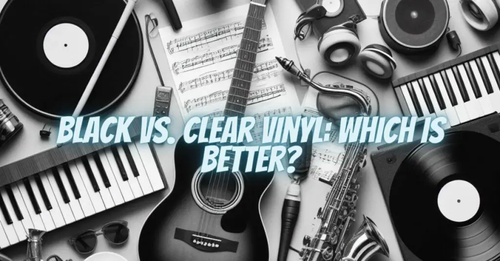 Black vs. Clear Vinyl: Which Is Better?