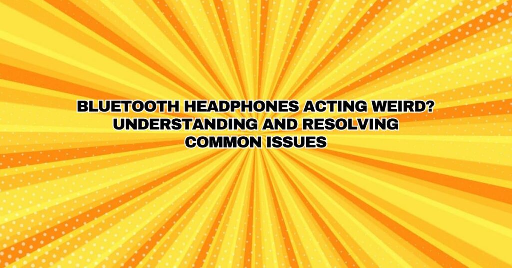 Bluetooth Headphones Acting Weird? Understanding and Resolving Common Issues