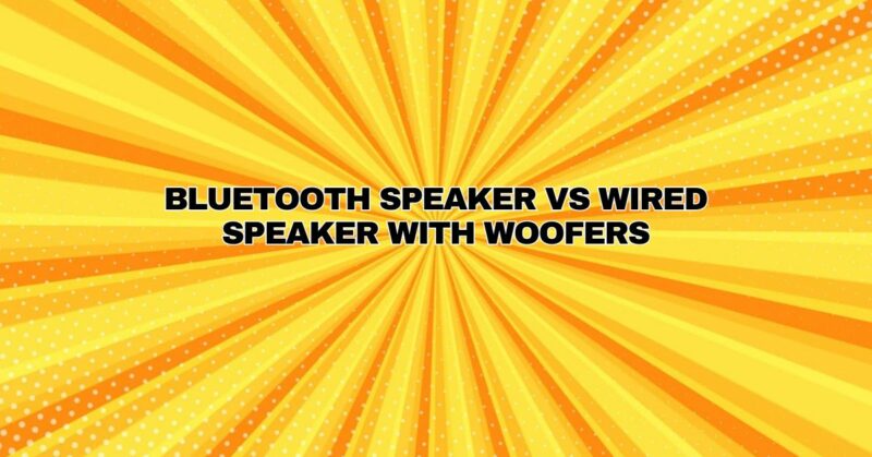 Bluetooth speaker vs wired speaker with woofers