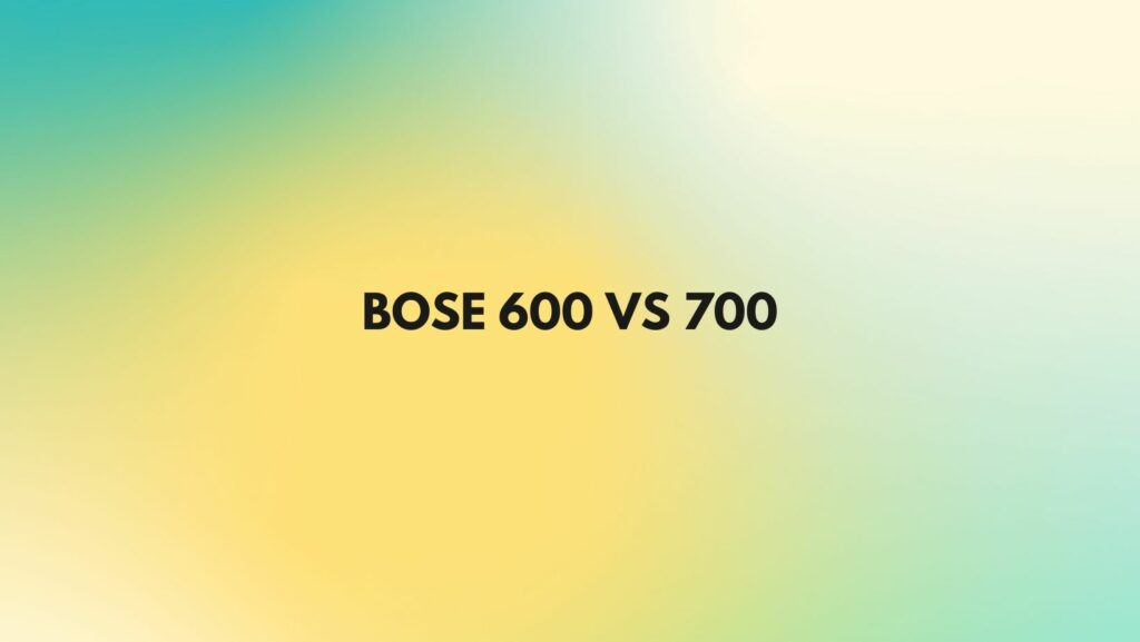 Bose 600 vs 700