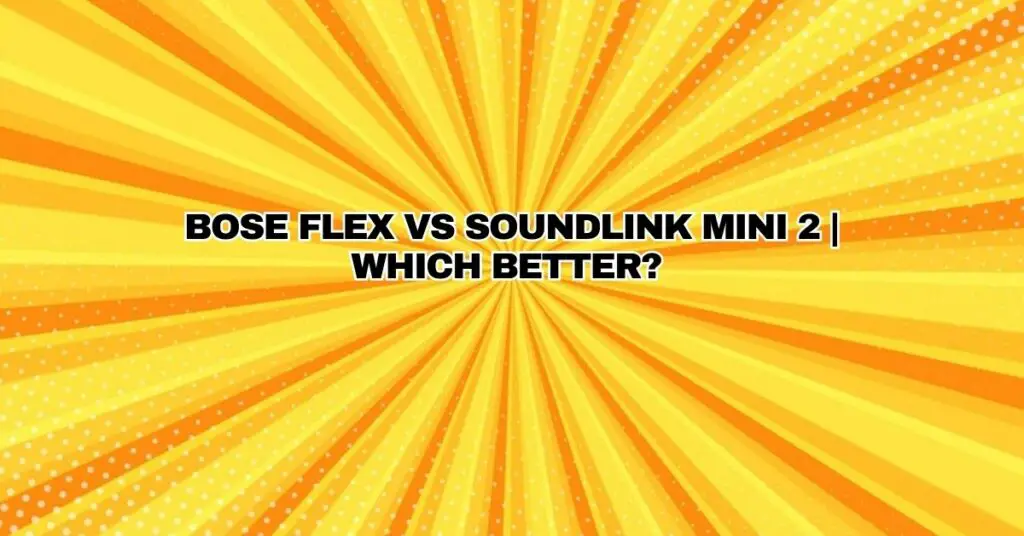 Bose Flex VS Soundlink Mini 2 | Which Better?