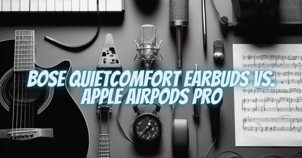 Bose QuietComfort Earbuds vs. Apple AirPods Pro