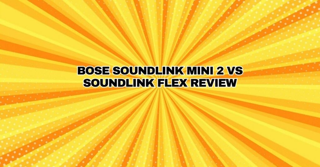 Bose SoundLink Mini 2 Vs SoundLink Flex Review
