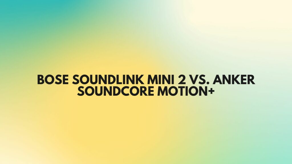Bose SoundLink Mini 2 vs. Anker Soundcore Motion+