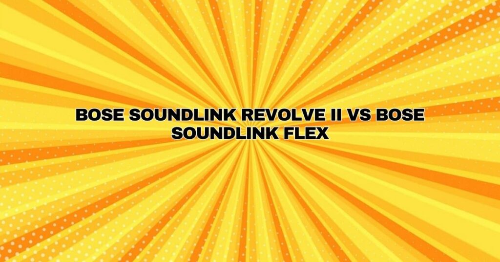 Bose SoundLink Revolve II vs Bose SoundLink Flex