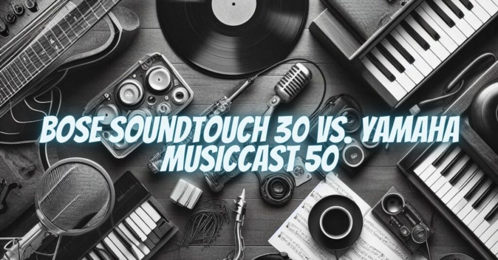 Bose SoundTouch 30 vs. Yamaha MusicCast 50
