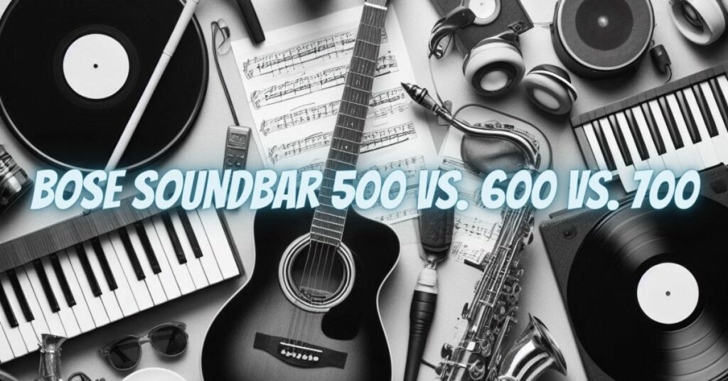 Bose Soundbar 500 vs. 600 vs. 700