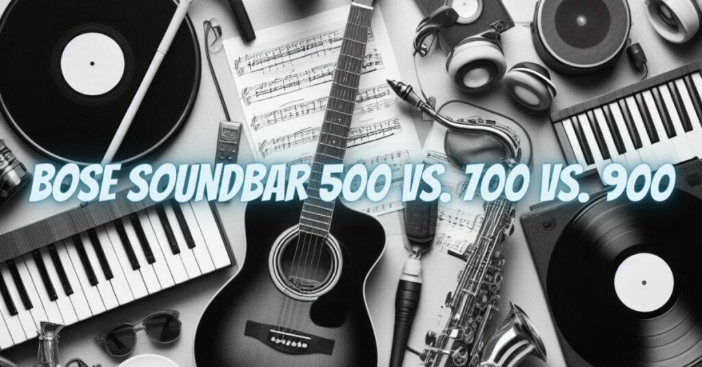 Bose Soundbar 500 vs. 700 vs. 900