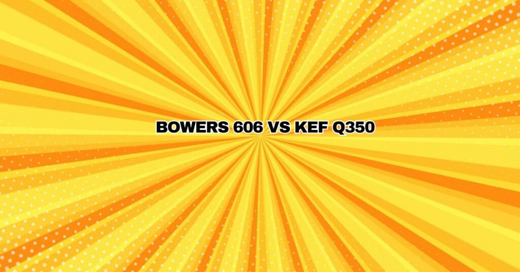 Bowers 606 vs kef Q350