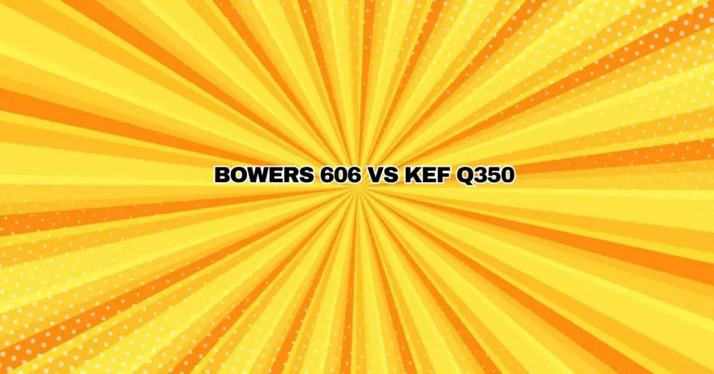 Bowers 606 vs kef Q350
