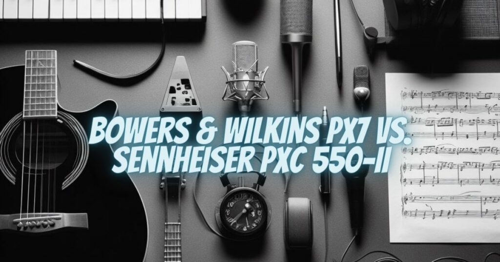 Bowers & Wilkins PX7 vs. Sennheiser PXC 550-II