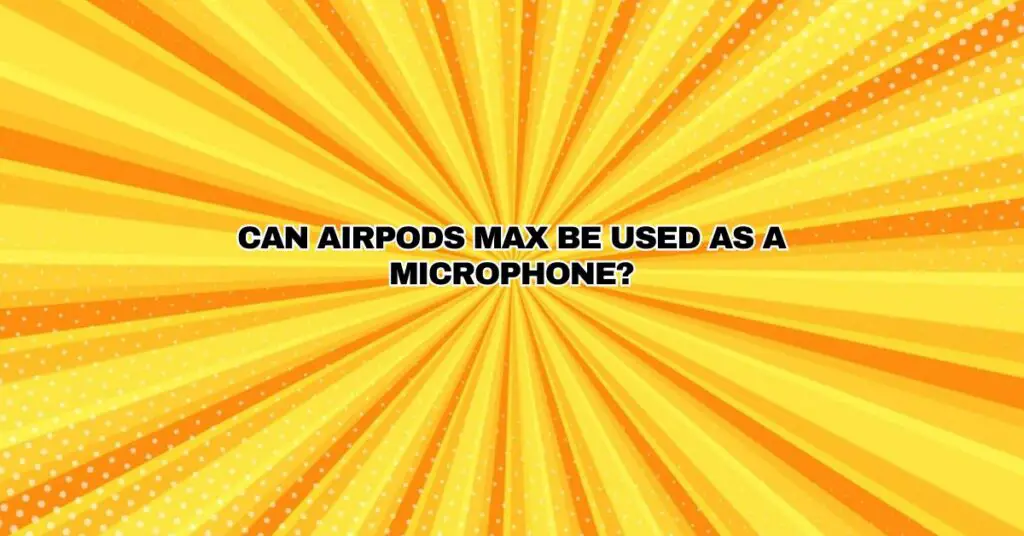 Can AirPods Max be used as a microphone?