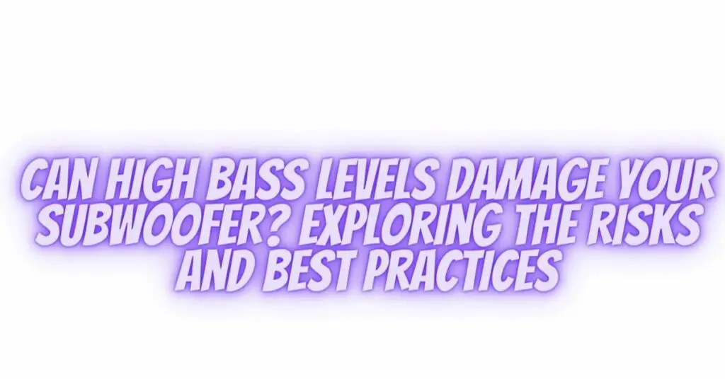 Can High Bass Levels Damage Your Subwoofer? Exploring the Risks and Best Practices