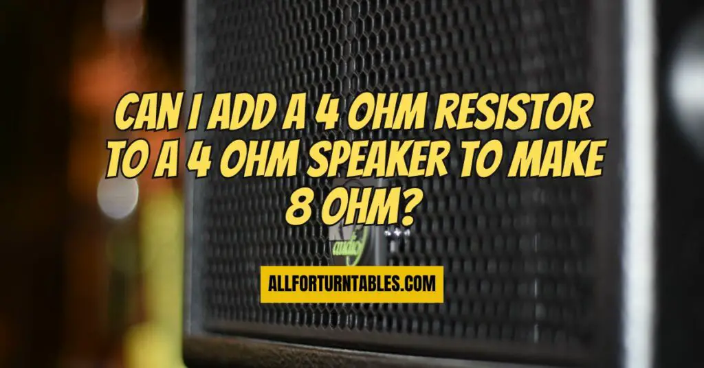 Can I add a 4 ohm resistor to a 4 ohm speaker to make 8 ohm?