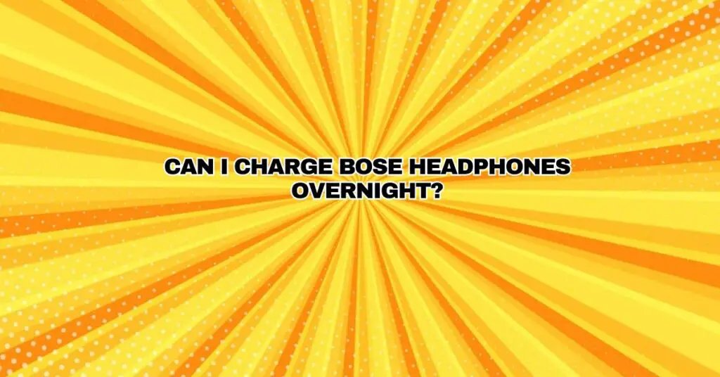 Can I charge Bose headphones overnight?