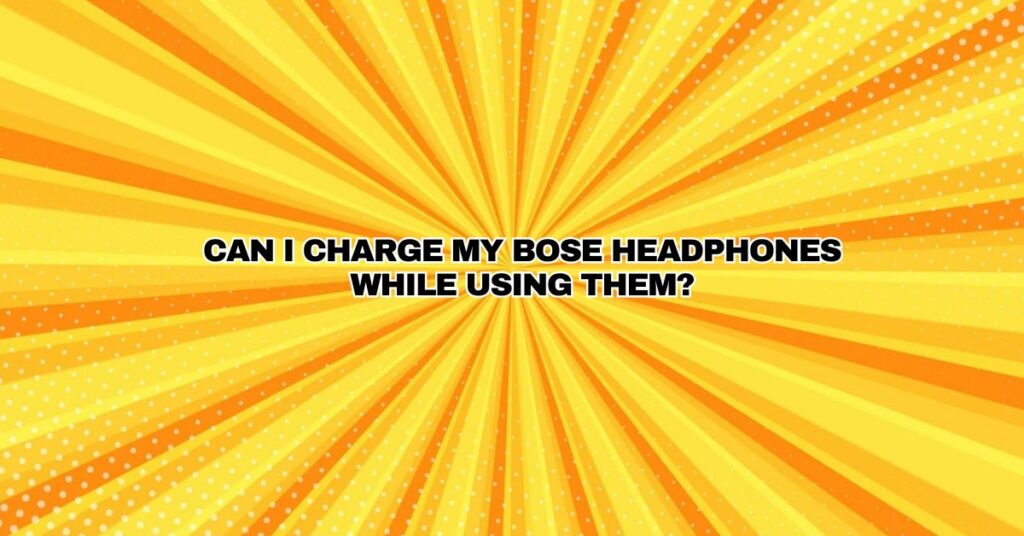 Can I charge my Bose headphones while using them?