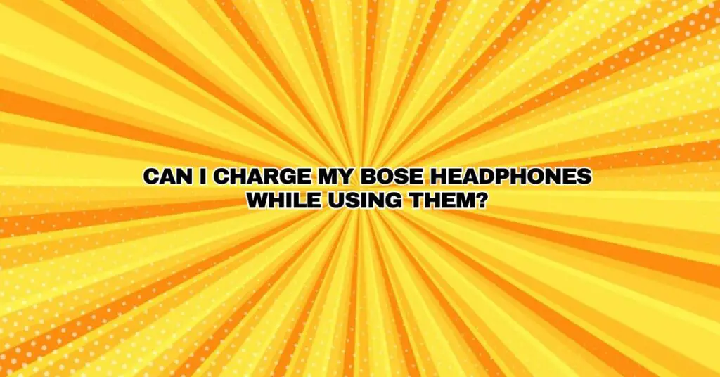 Can I charge my Bose headphones while using them?