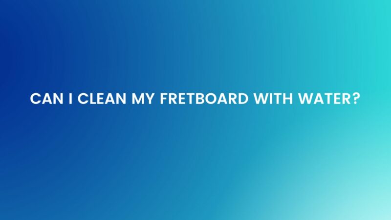 Can I clean my fretboard with water?