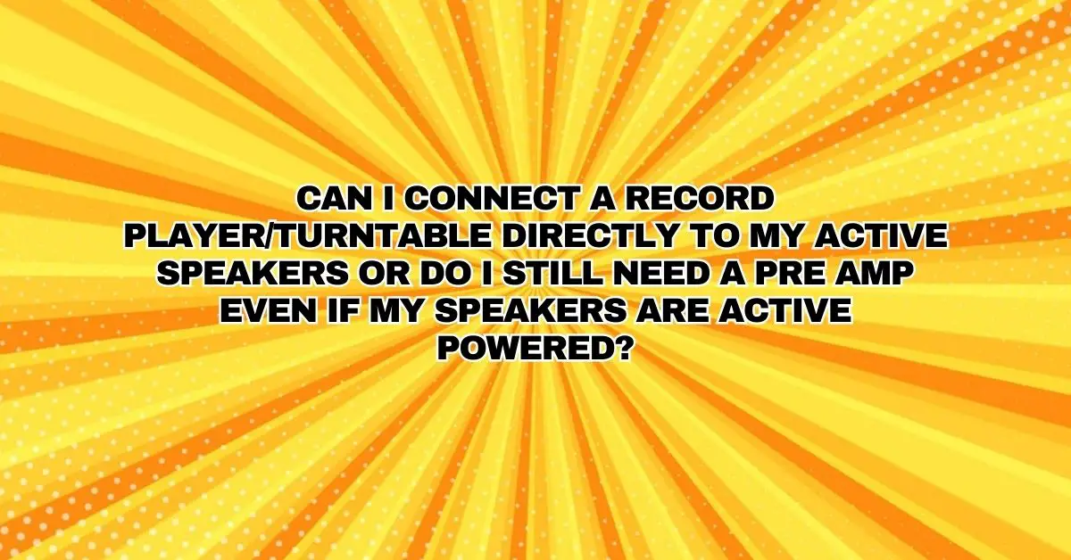 Can I connect a record player/turntable directly to my active speakers