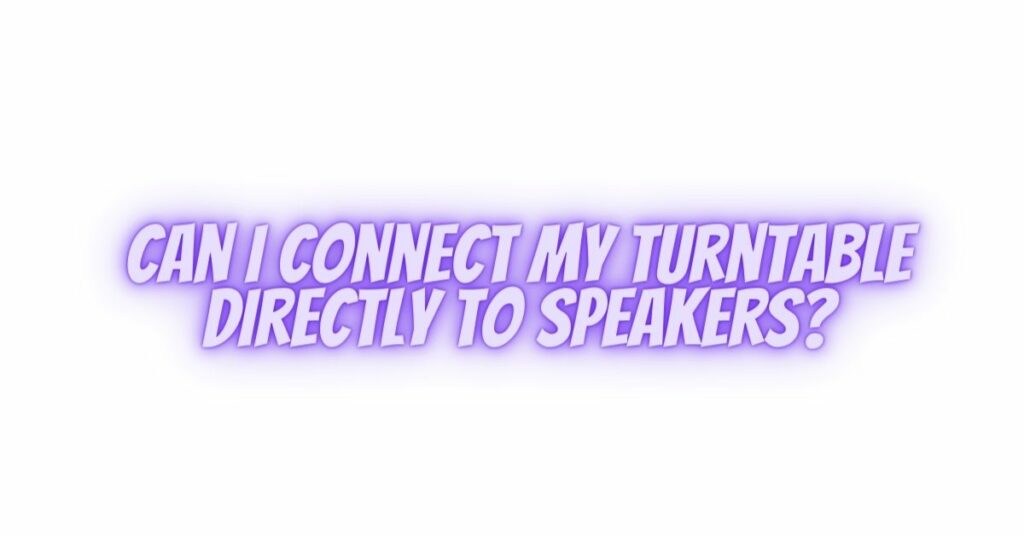 Can I connect my turntable directly to speakers? All For Turntables