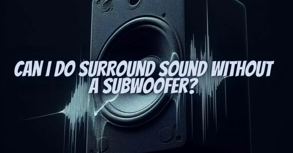 Can I do surround sound without a subwoofer?