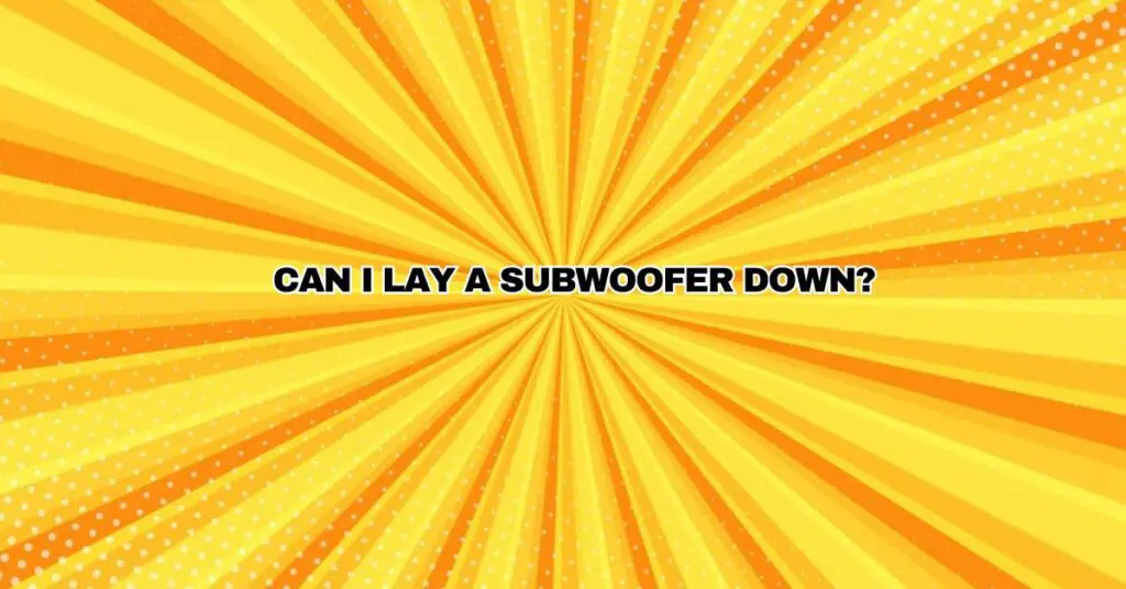 Can I lay a subwoofer down?