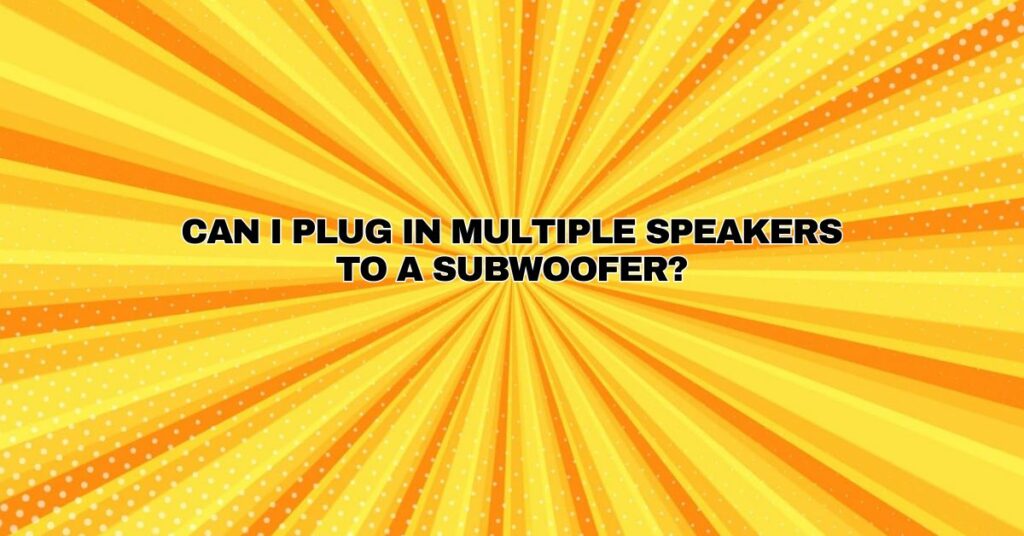 Can I plug in multiple speakers to a subwoofer?