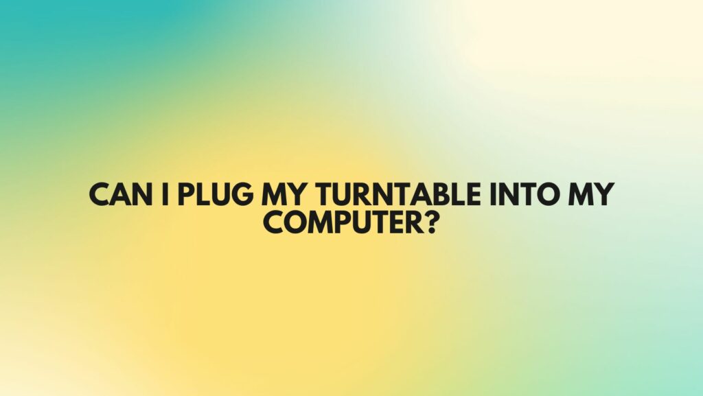 Can I plug my turntable into my computer?