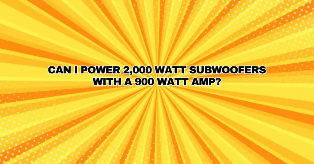 Can I power 2,000 watt subwoofers with a 900 watt amp?