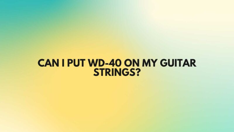 Can I put WD-40 on my guitar strings?