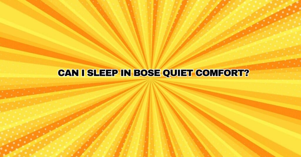 Can I sleep in Bose quiet comfort?