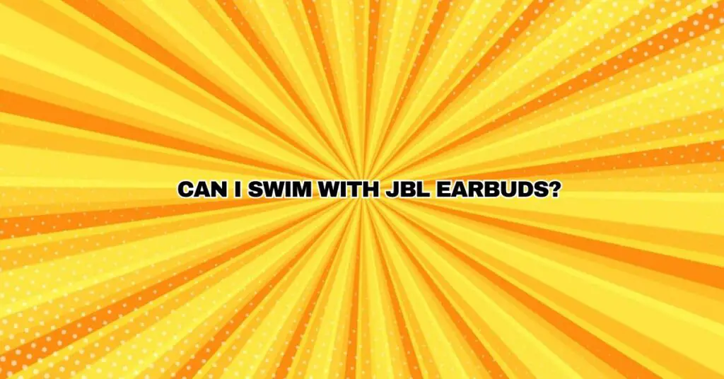 Can I swim with JBL earbuds?