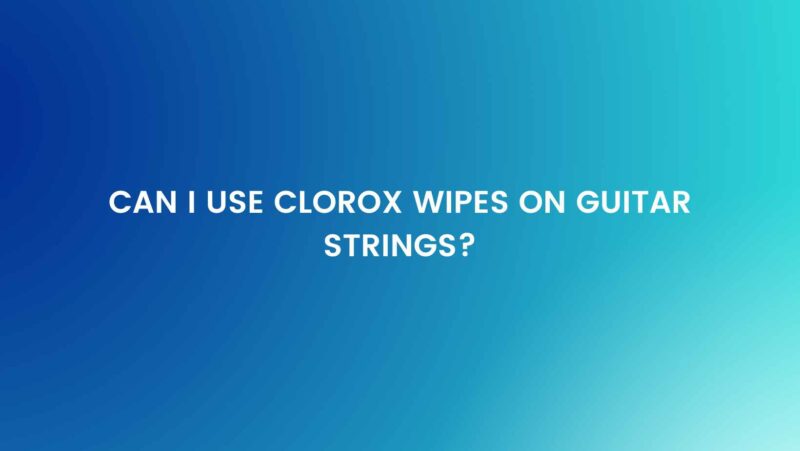 Can I use Clorox wipes on guitar strings?