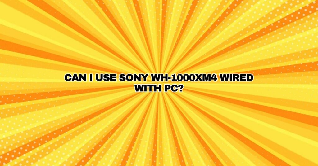 Can I use Sony WH-1000XM4 wired with PC?