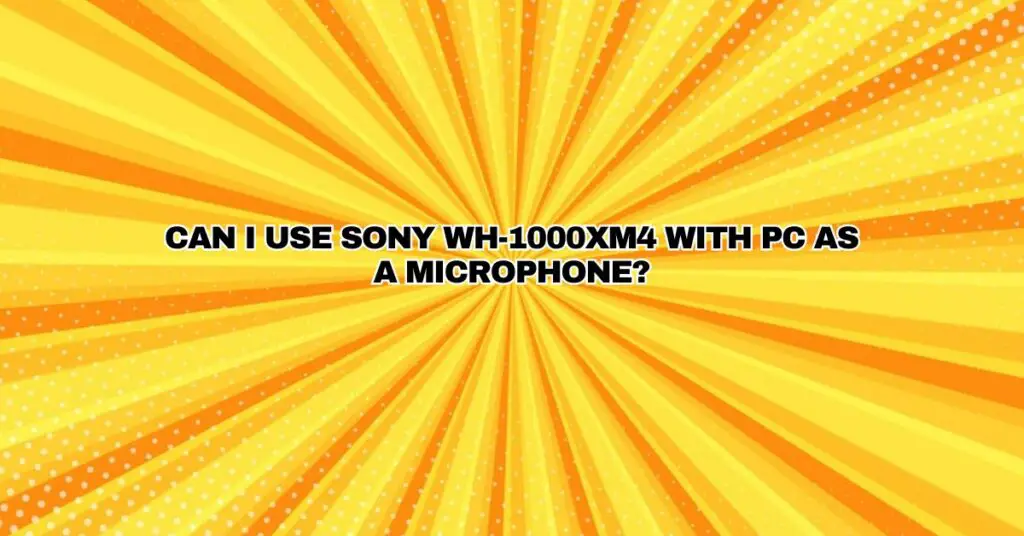 Can I use Sony WH-1000XM4 with PC as a microphone?
