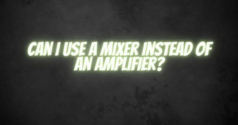 Can I use a mixer instead of an amplifier?