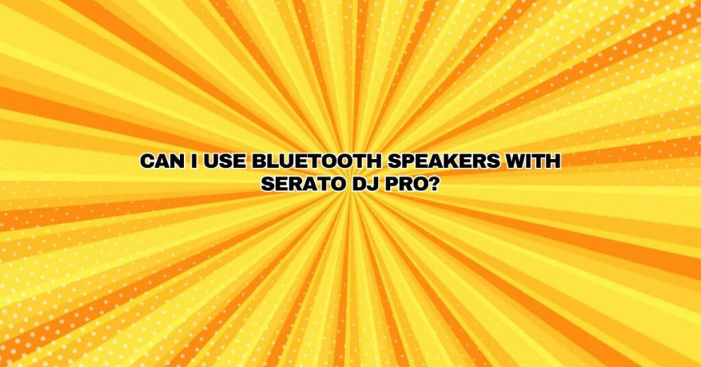 Can I use bluetooth speakers with Serato DJ Pro?