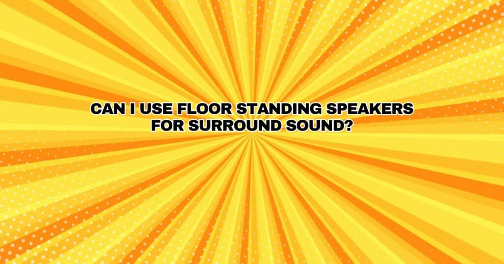 Can I use floor standing speakers for surround sound?