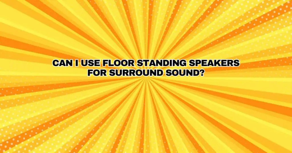 Can I use floor standing speakers for surround sound? All For Turntables