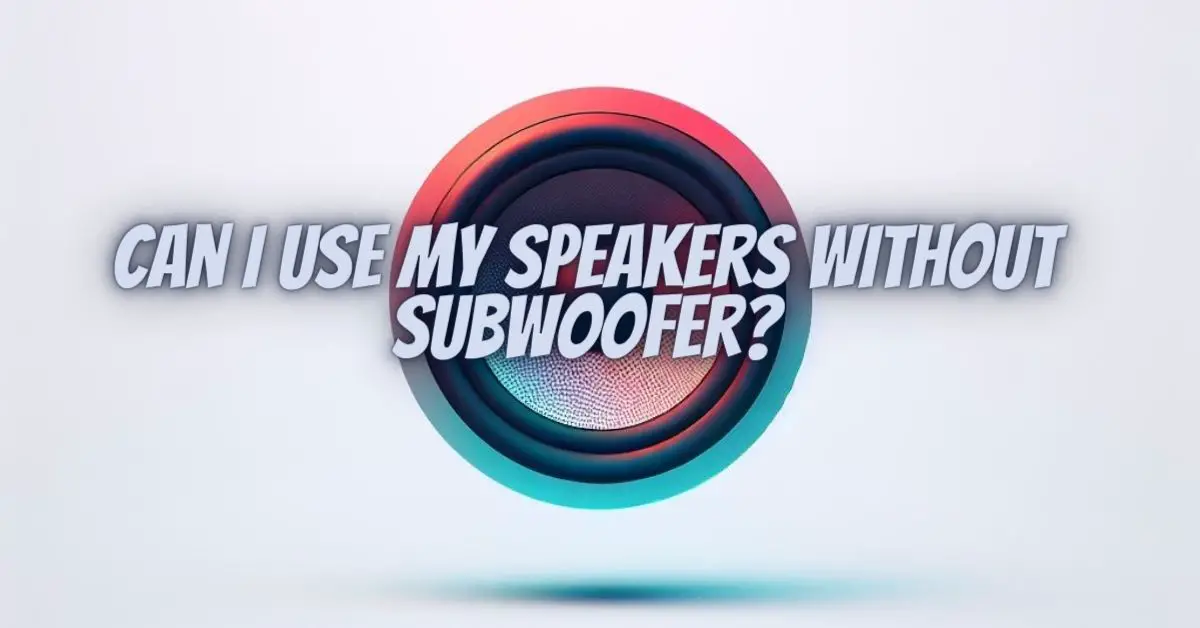 Can I use my speakers without subwoofer? All For Turntables