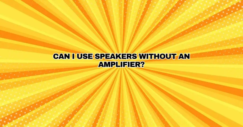 Can I use speakers without an amplifier?