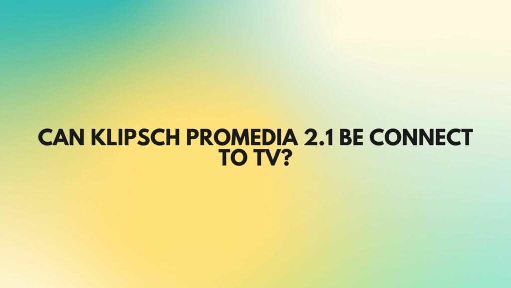 Can Klipsch ProMedia 2.1 be connect to TV?