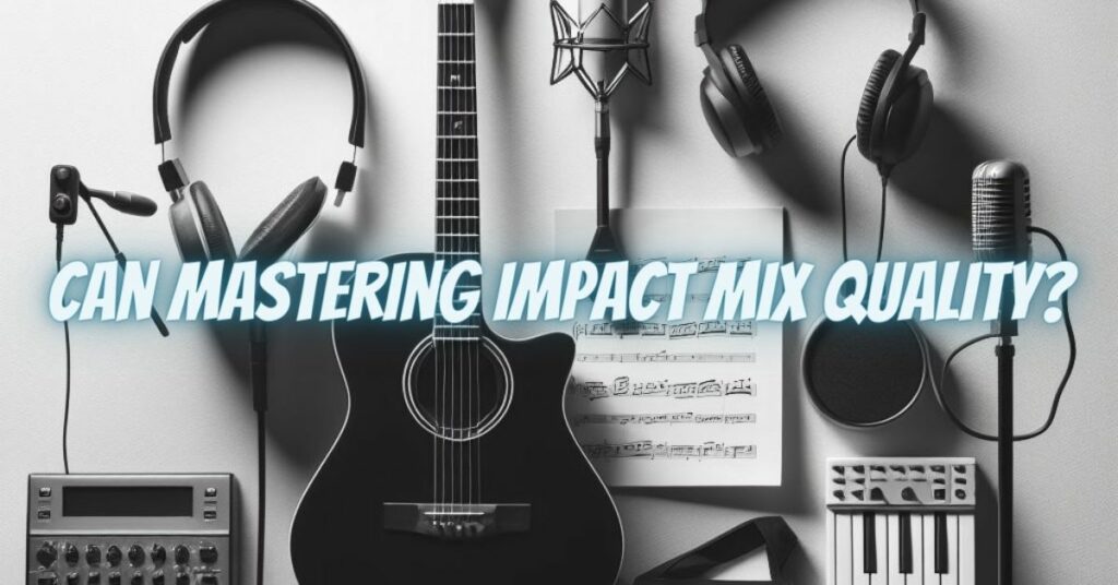 Can Mastering Impact Mix Quality?