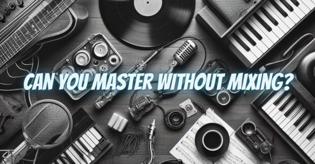Can You Master Without Mixing?