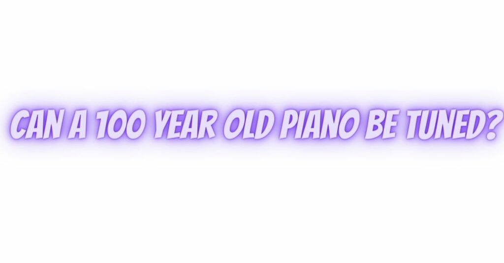 Can a 100 year old piano be tuned? All For Turntables