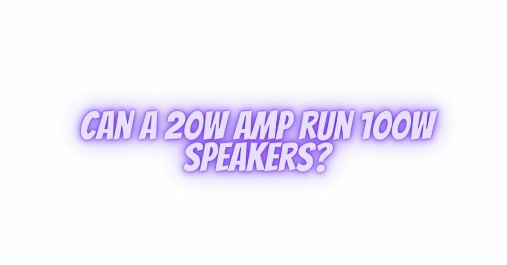 Can a 20W amp run 100W speakers?