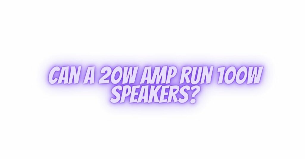 Can a 20w amp run 100W speakers?