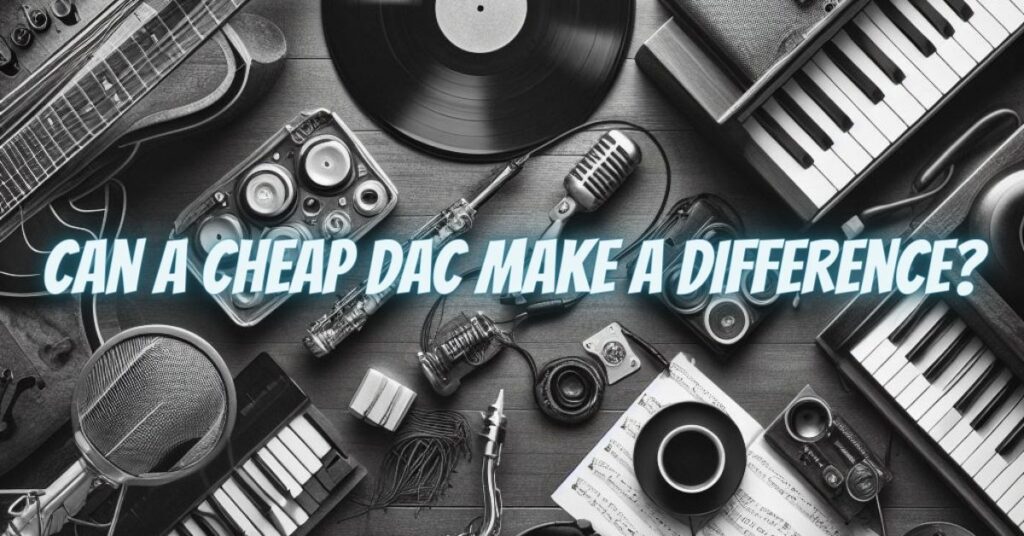 Can a Cheap DAC Make a Difference?